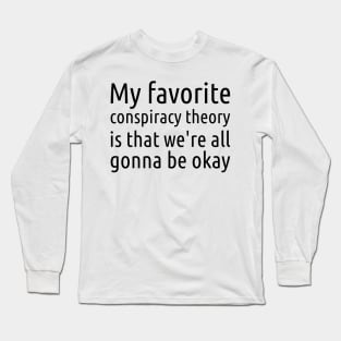 My Favorite Conspiracy Theory: We're All Gonna Be Okay Long Sleeve T-Shirt